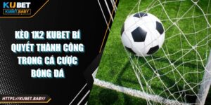 Kèo 1x2 Kubet Bí Quyết Thành Công Trong Cá Cược Bóng Đá