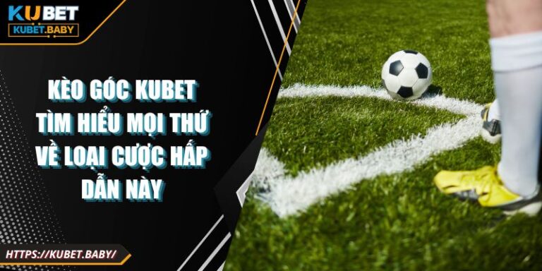 Kèo Góc Kubet Tìm Hiểu Mọi Thứ Về Loại Cược Hấp Dẫn Này