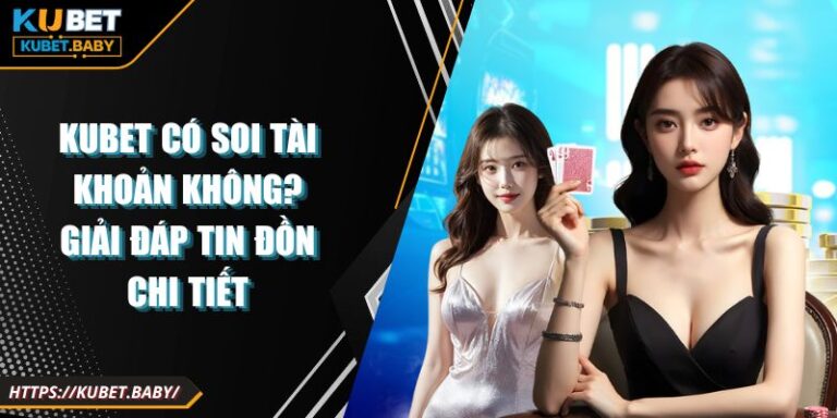 Kubet Có Soi Tài Khoản Không? Giải Đáp Tin Đồn Chi Tiết