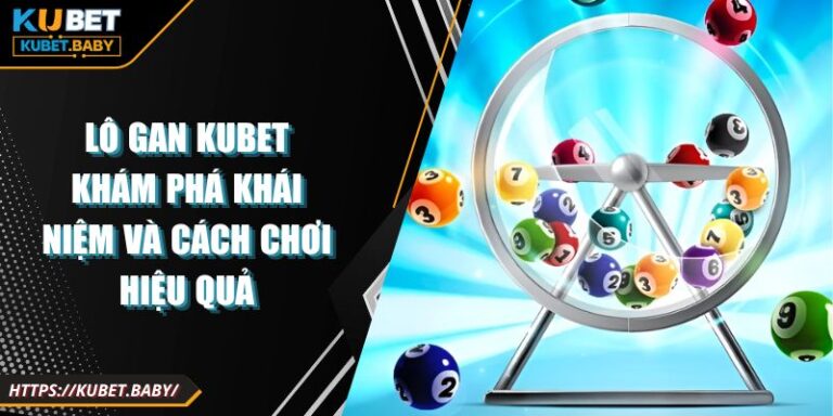 Lô Gan Kubet Khám Phá Khái Niệm Và Cách Chơi Hiệu Quả