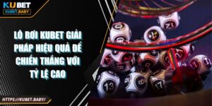 Lô Rơi Kubet Giải Pháp Hiệu Quả Để Chiến Thắng Với Tỷ Lệ Cao