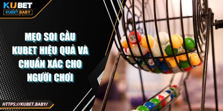 Mẹo Soi Cầu Kubet Hiệu Quả Và Chuẩn Xác Cho Người Chơi