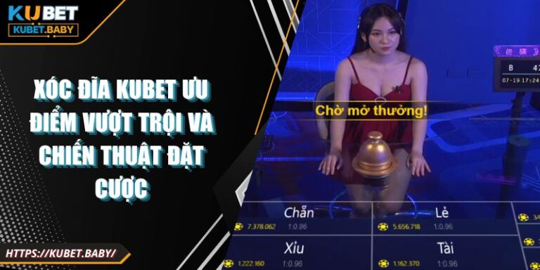 Xóc Đĩa Kubet Ưu Điểm Vượt Trội Và Chiến Thuật Đặt Cược